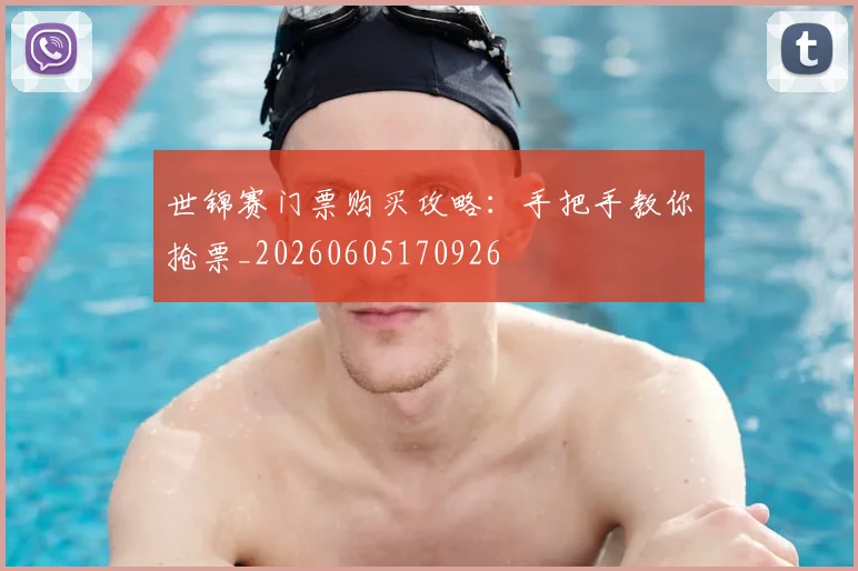 世锦赛门票购买攻略：手把手教你抢票_20260605170926
