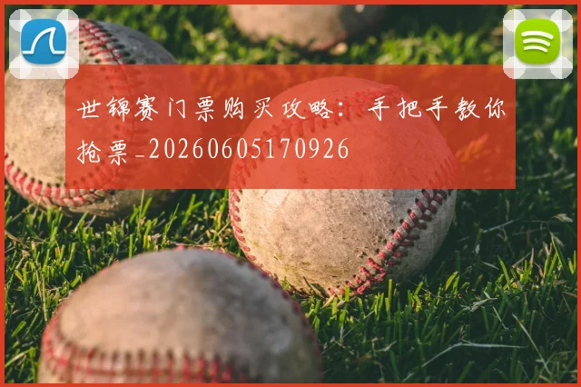 世锦赛门票购买攻略：手把手教你抢票_20260605170926
