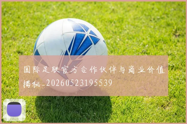 国际足联官方合作伙伴与商业价值揭秘_20260523195539