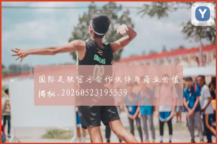 国际足联官方合作伙伴与商业价值揭秘_20260523195539