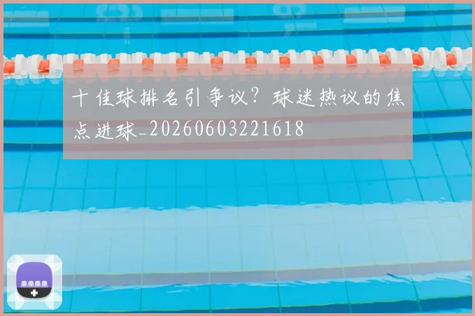 十佳球排名引争议？球迷热议的焦点进球_20260603221618