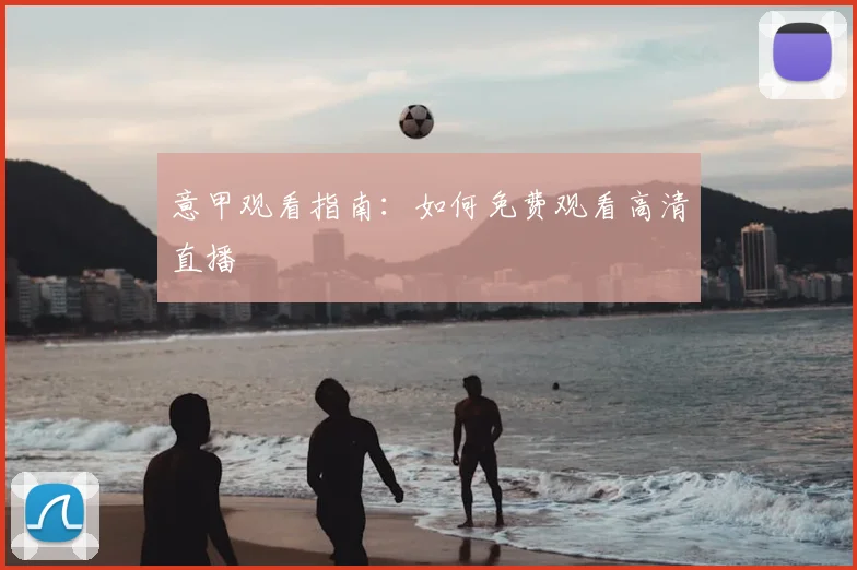 意甲观看指南:如何免费观看高清直播