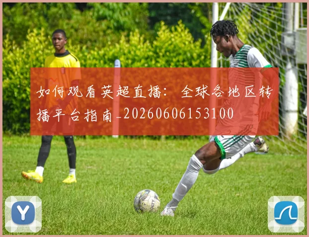 如何观看英超直播：全球各地区转播平台指南_20260606153100