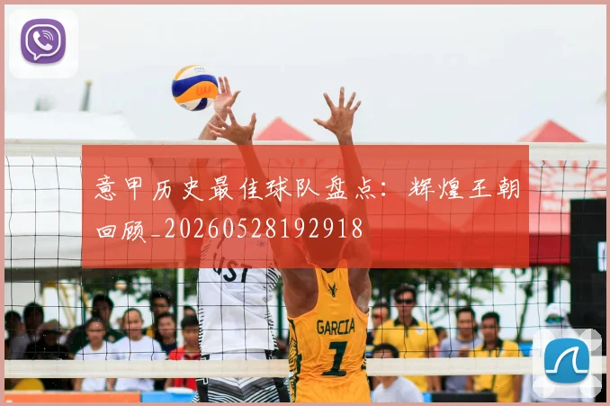 意甲历史最佳球队盘点：辉煌王朝回顾_20260528192918