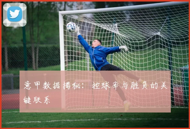 意甲数据揭秘：控球率与胜负的关键联系