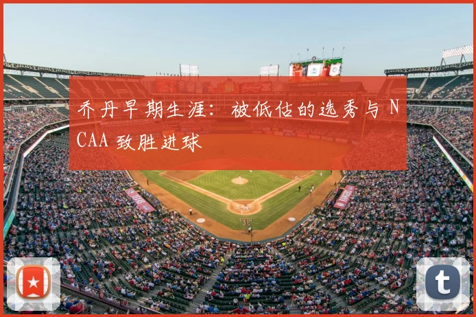 乔丹早期生涯：被低估的选秀与 NCAA 致胜进球