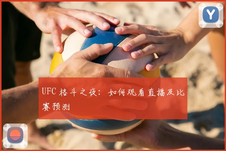 UFC 格斗之夜：如何观看直播及比赛预测