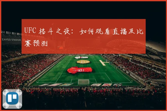UFC 格斗之夜：如何观看直播及比赛预测
