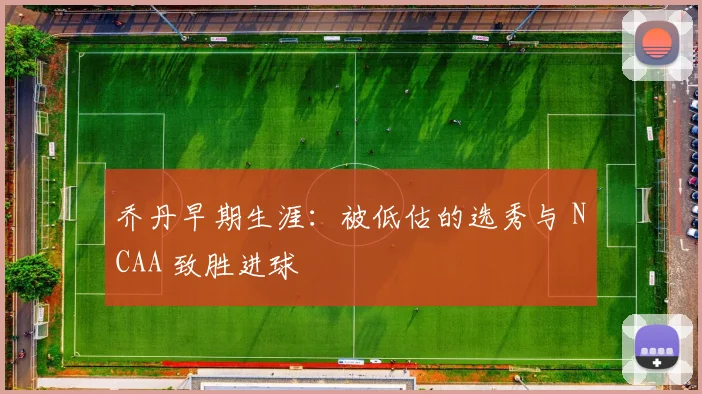 乔丹早期生涯：被低估的选秀与 NCAA 致胜进球
