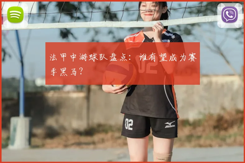 法甲中游球队盘点:谁有望成为赛季黑马?