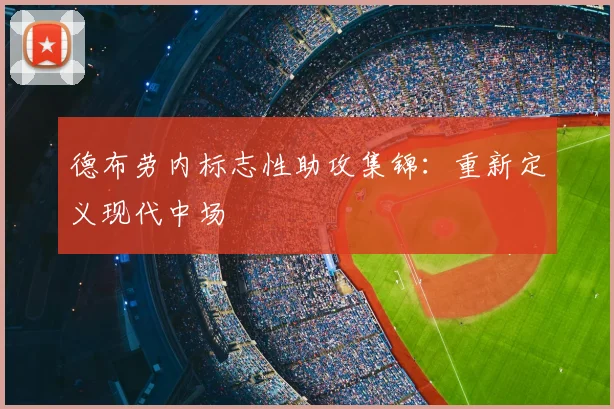 德布劳内标志性助攻集锦：重新定义现代中场