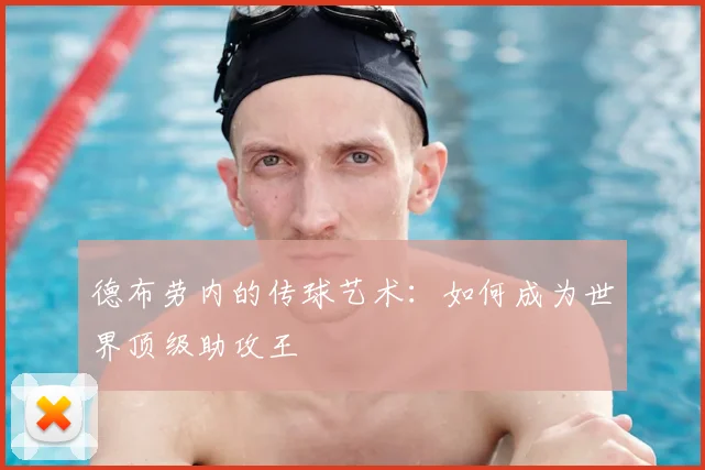 德布劳内的传球艺术：如何成为世界顶级助攻王