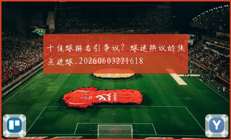 十佳球排名引争议？球迷热议的焦点进球_20260603221618