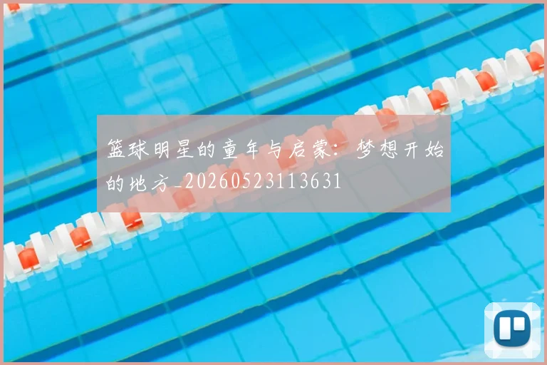 篮球明星的童年与启蒙：梦想开始的地方_20260523113631